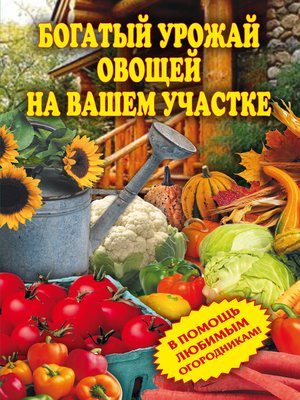 cover image of Богатый урожай овощей на вашем участке. В помощь любимым огородникам!